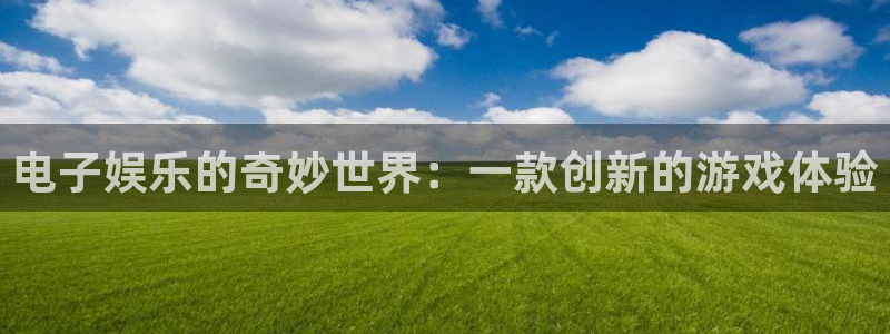 杏悦app下载：电子娱乐的奇妙世界：一款创新的游戏体验