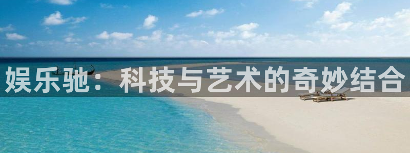 杏悦-ng大舞台,有梦你就来：娱乐驰：科技与艺术的奇妙结合