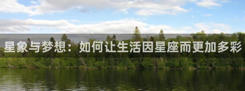 杏悦app：星象与梦想：如何让生活因星座而更加多彩